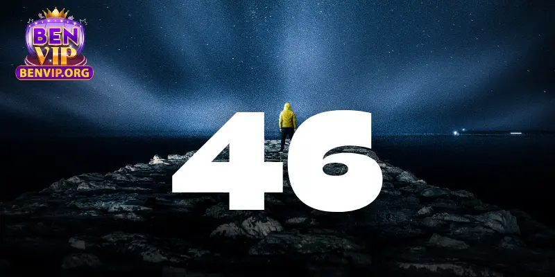 Đề về 46 hôm sau nên đánh con gì để thắng lớn? 1 Tìm hiểu ý nghĩa con số 46